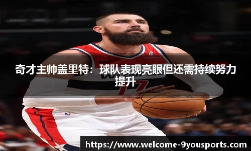 奇才主帅盖里特：球队表现亮眼但还需持续努力提升