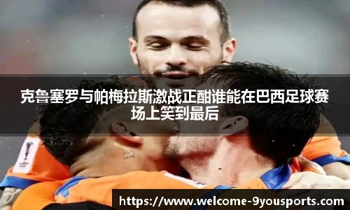 克鲁塞罗与帕梅拉斯激战正酣谁能在巴西足球赛场上笑到最后