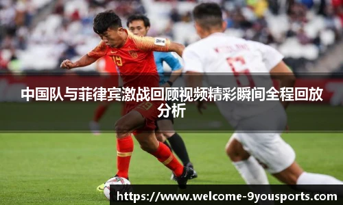 中国队与菲律宾激战回顾视频精彩瞬间全程回放分析