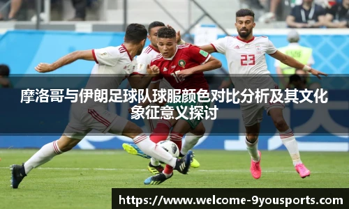 摩洛哥与伊朗足球队球服颜色对比分析及其文化象征意义探讨