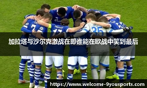 加拉塔与沙尔克激战在即谁能在欧战中笑到最后