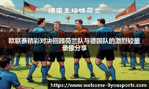 欧联赛精彩对决回顾荷兰队与德国队的激烈较量录像分享