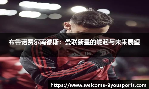 布鲁诺费尔南德斯：曼联新星的崛起与未来展望