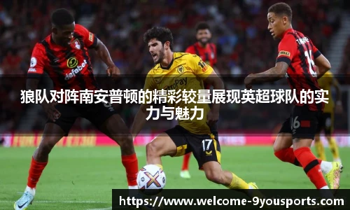 狼队对阵南安普顿的精彩较量展现英超球队的实力与魅力
