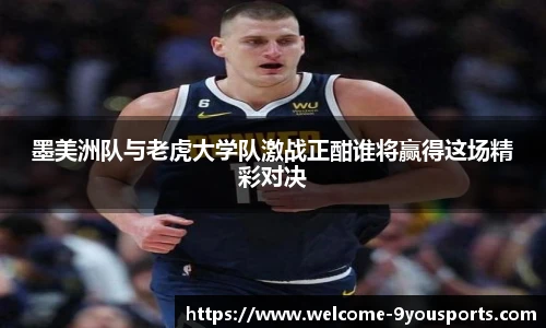 墨美洲队与老虎大学队激战正酣谁将赢得这场精彩对决