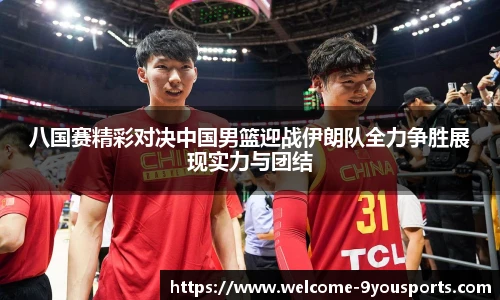 八国赛精彩对决中国男篮迎战伊朗队全力争胜展现实力与团结