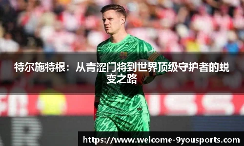 特尔施特根：从青涩门将到世界顶级守护者的蜕变之路