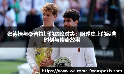 张德培与桑普拉斯的巅峰对决:网球史上的经典时刻与传奇故事