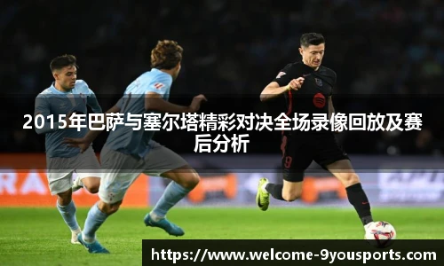2015年巴萨与塞尔塔精彩对决全场录像回放及赛后分析