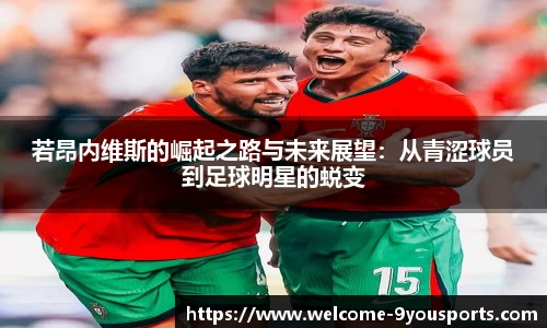 若昂内维斯的崛起之路与未来展望：从青涩球员到足球明星的蜕变